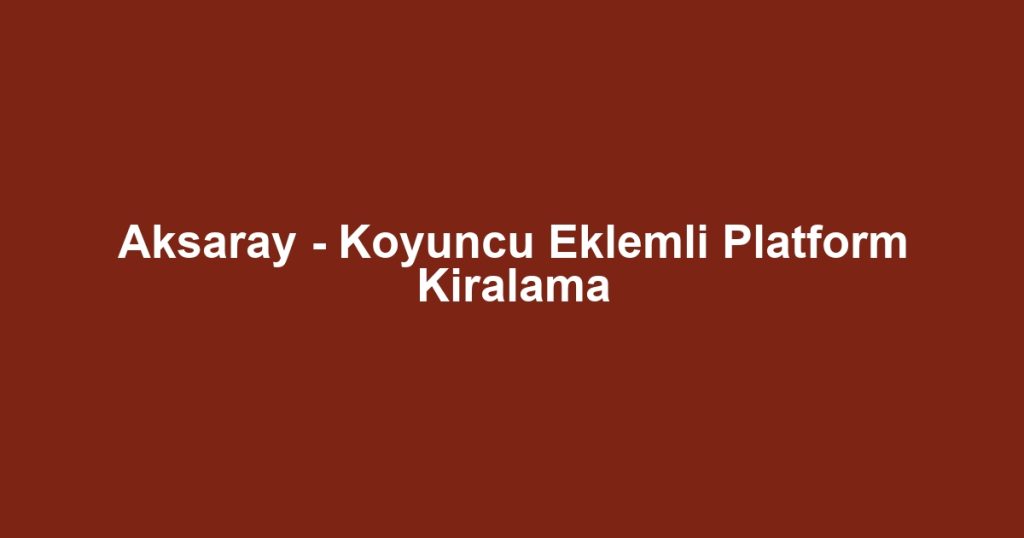 Aksaray - Koyuncu Eklemli Platform Kiralama
