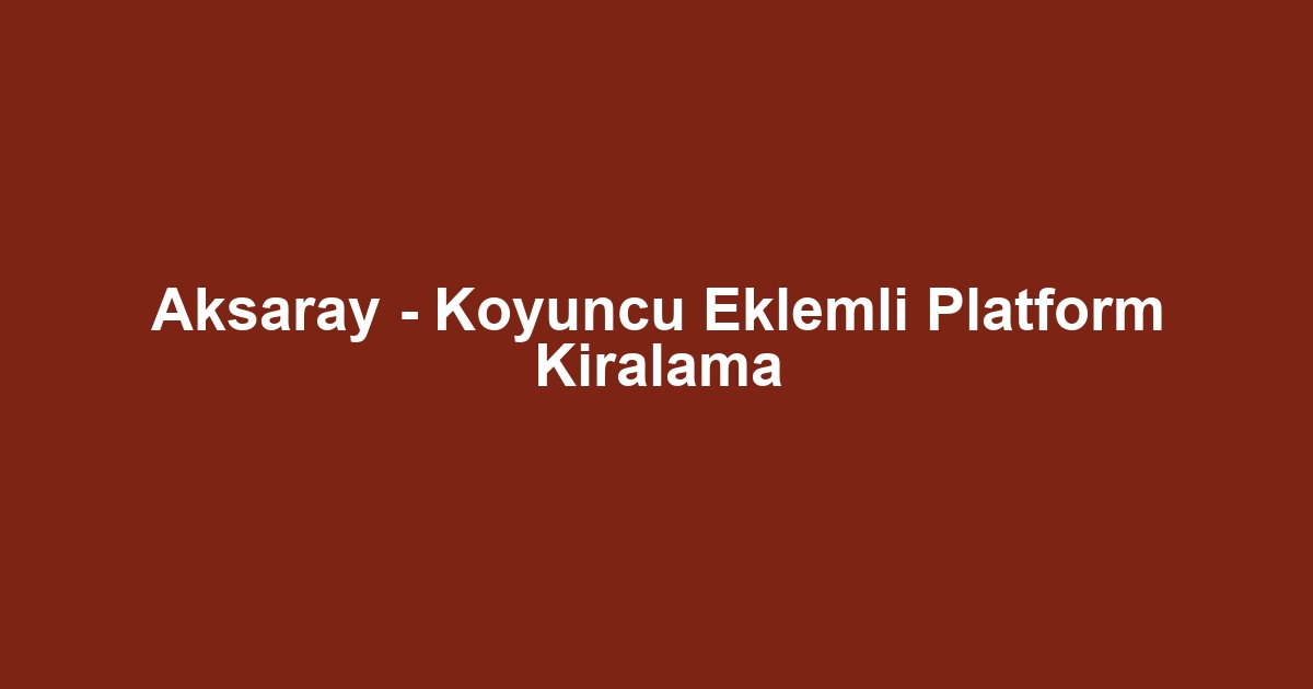 Aksaray - Koyuncu Eklemli Platform Kiralama