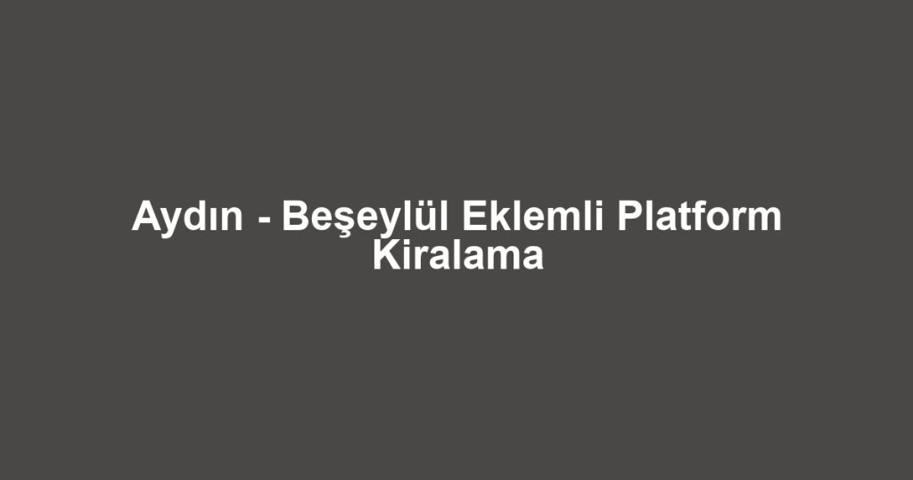Aydın - Beşeylül Eklemli Platform Kiralama