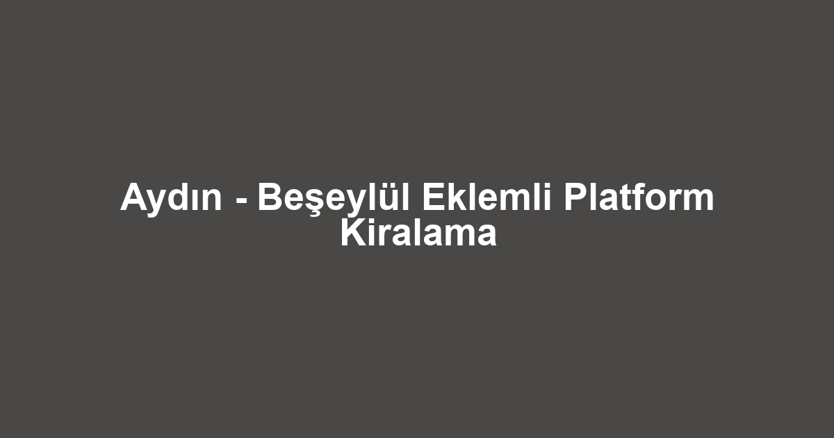 Aydın - Beşeylül Eklemli Platform Kiralama
