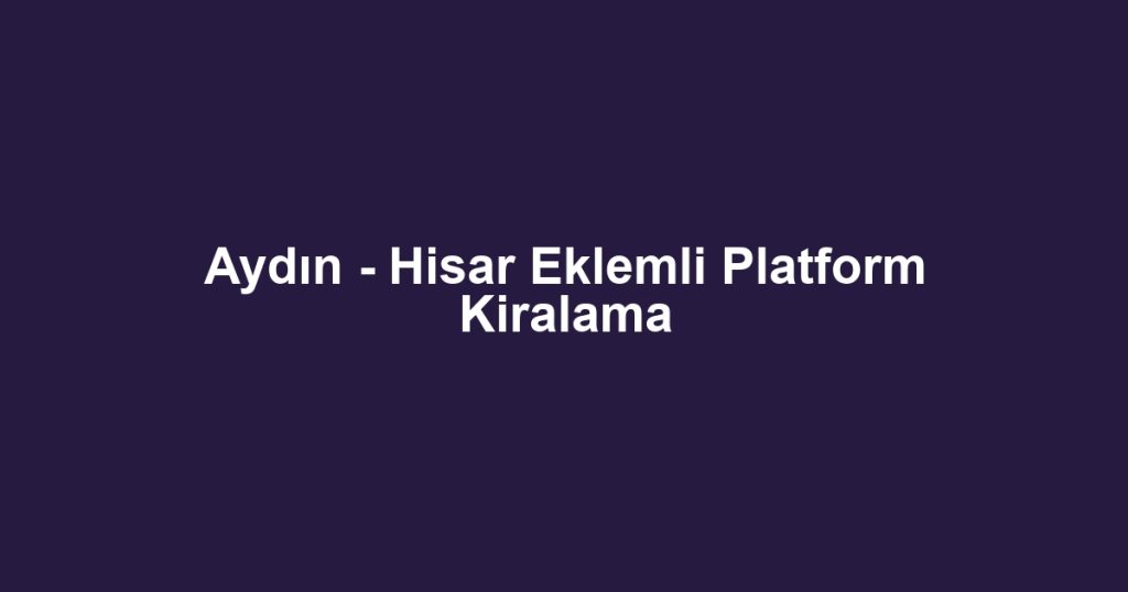 Aydın - Hisar Eklemli Platform Kiralama