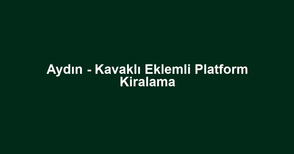 Aydın - Kavaklı Eklemli Platform Kiralama