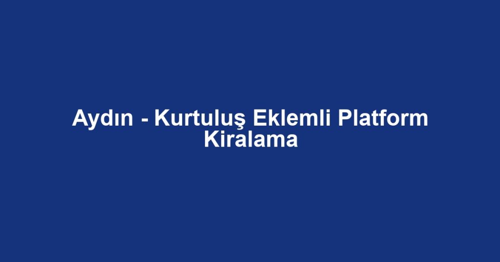 Aydın - Kurtuluş Eklemli Platform Kiralama