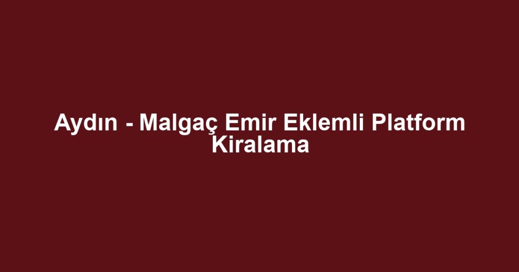 Aydın - Malgaç Emir Eklemli Platform Kiralama