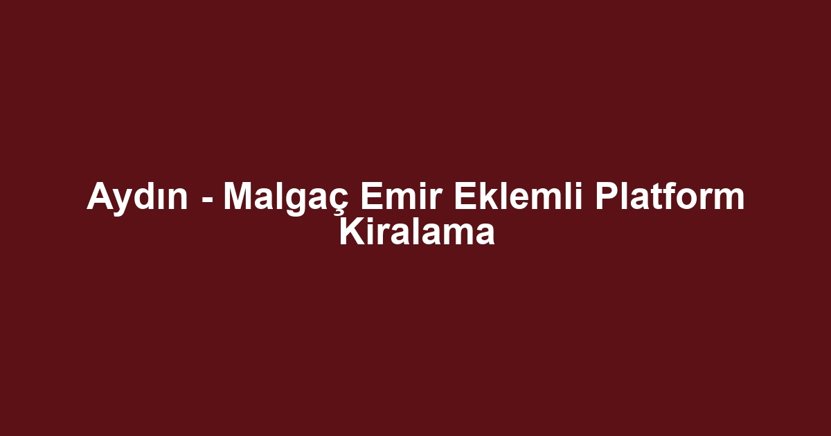 Aydın - Malgaç Emir Eklemli Platform Kiralama