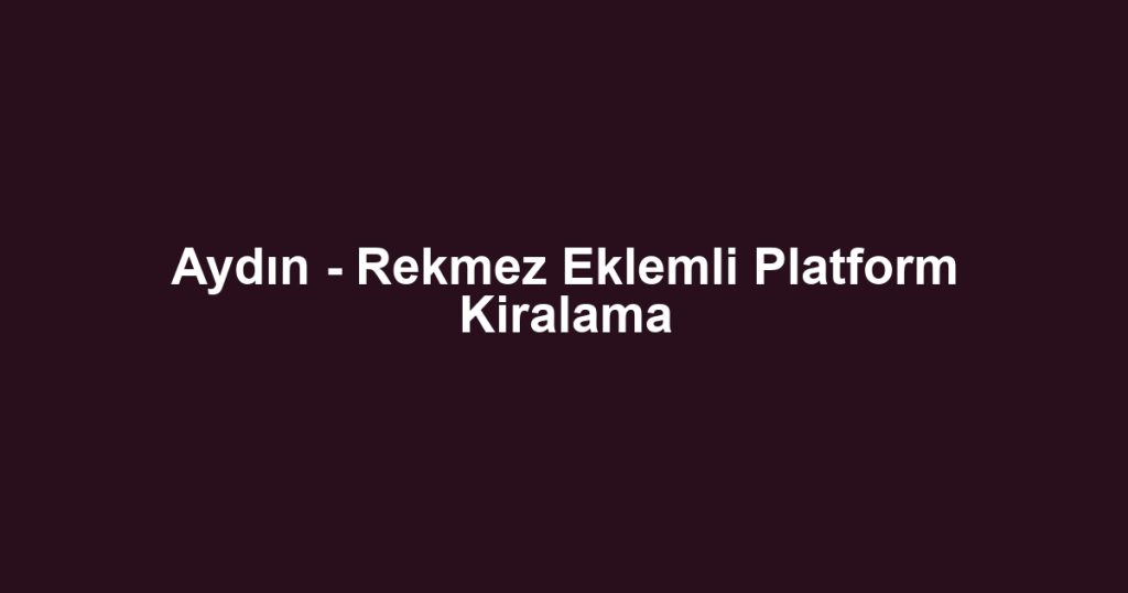 Aydın - Rekmez Eklemli Platform Kiralama