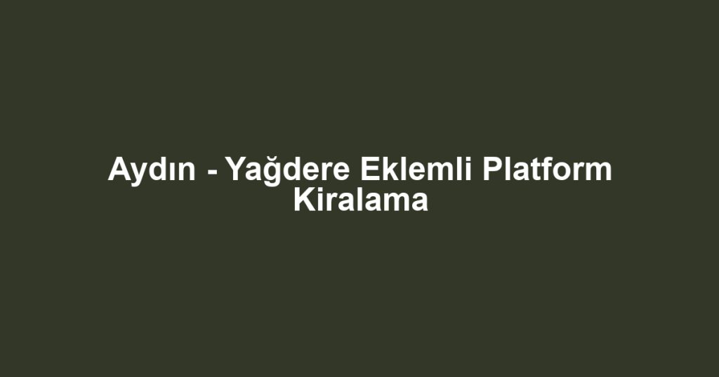 Aydın - Yağdere Eklemli Platform Kiralama