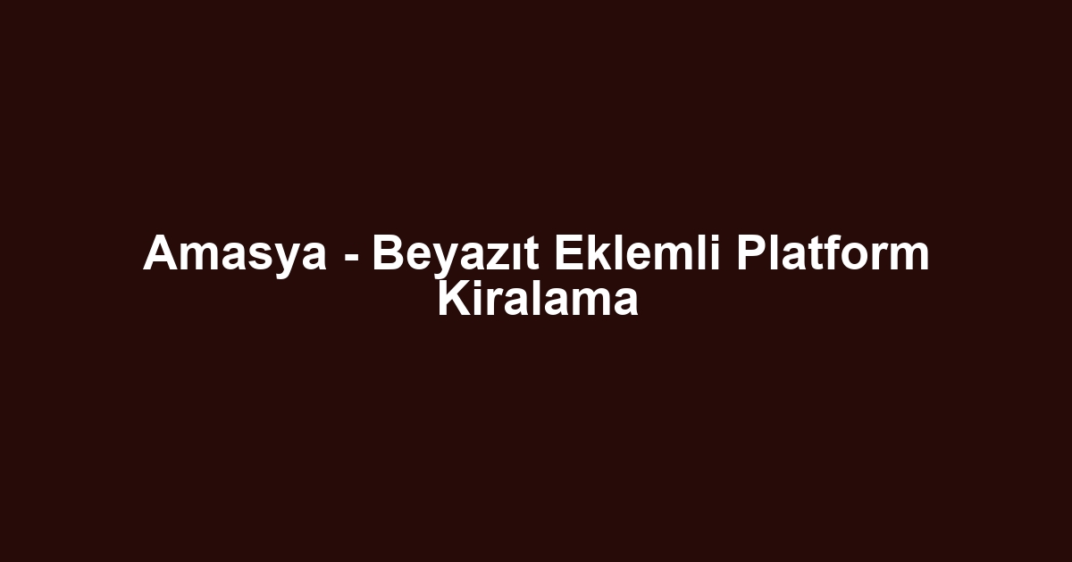Amasya - Beyazıt Eklemli Platform Kiralama
