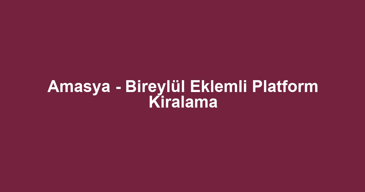 Amasya - Bireylül Eklemli Platform Kiralama