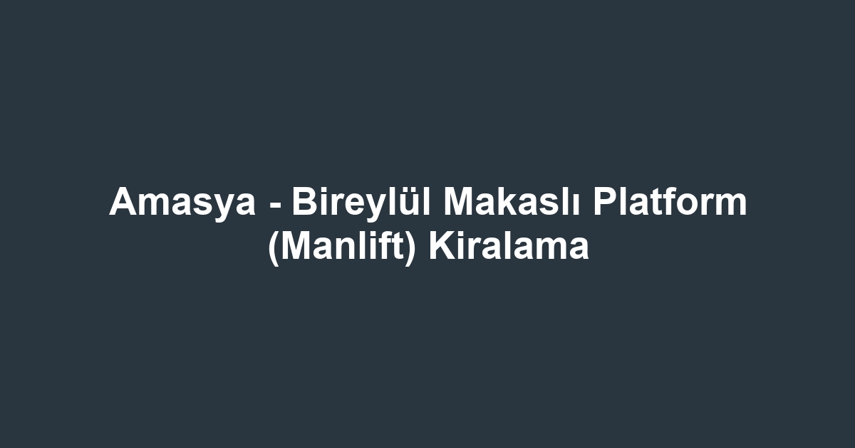 Amasya - Bireylül Makaslı Platform (Manlift) Kiralama