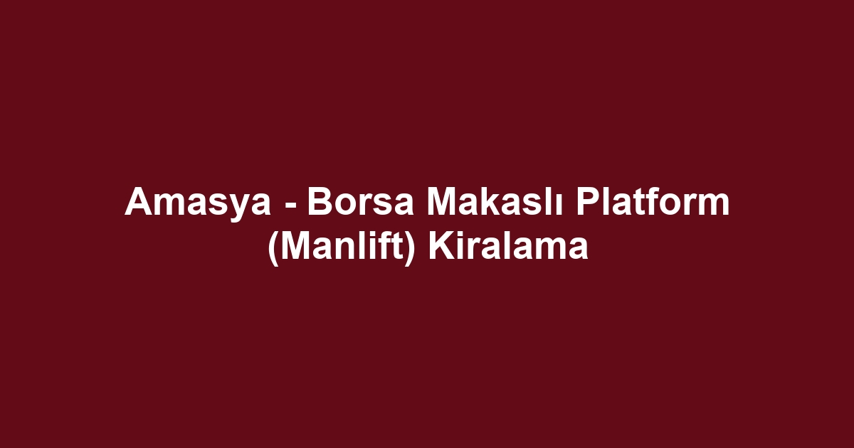 Amasya - Borsa Makaslı Platform (Manlift) Kiralama
