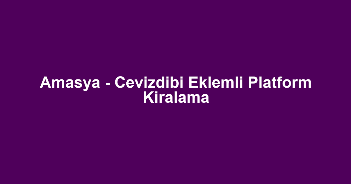 Amasya - Cevizdibi Eklemli Platform Kiralama