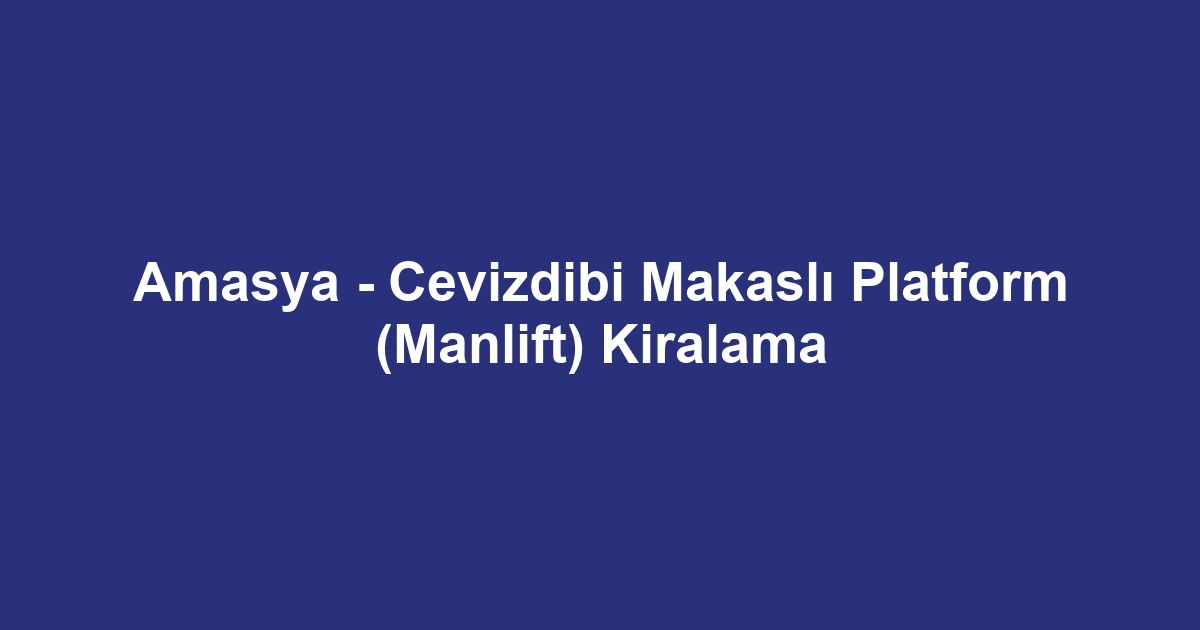 Amasya - Cevizdibi Makaslı Platform (Manlift) Kiralama