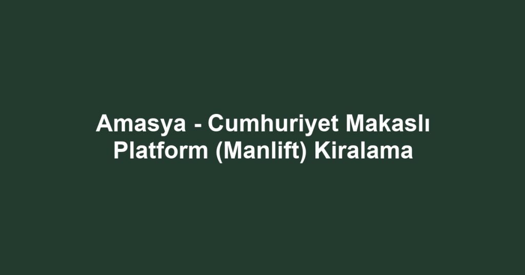 Amasya - Cumhuriyet Makaslı Platform (Manlift) Kiralama