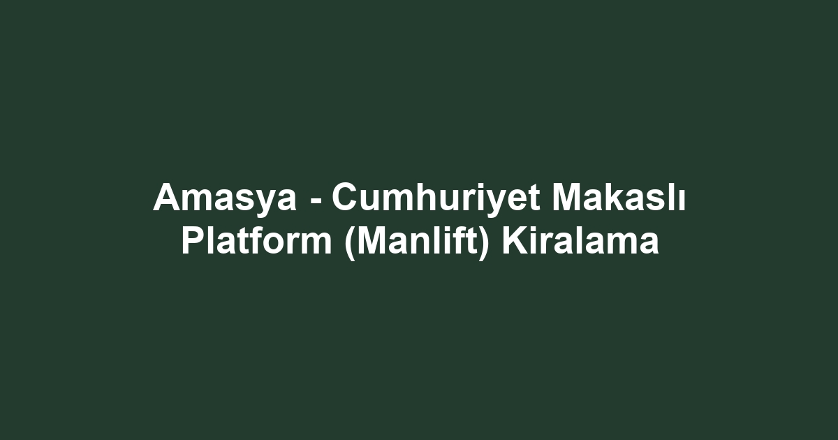 Amasya - Cumhuriyet Makaslı Platform (Manlift) Kiralama