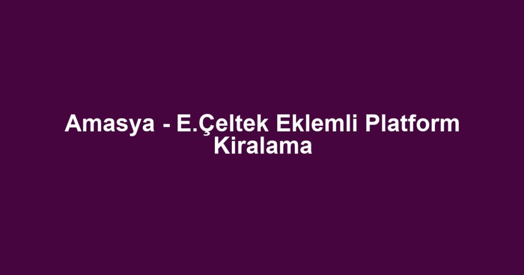 Amasya - E.Çeltek Eklemli Platform Kiralama