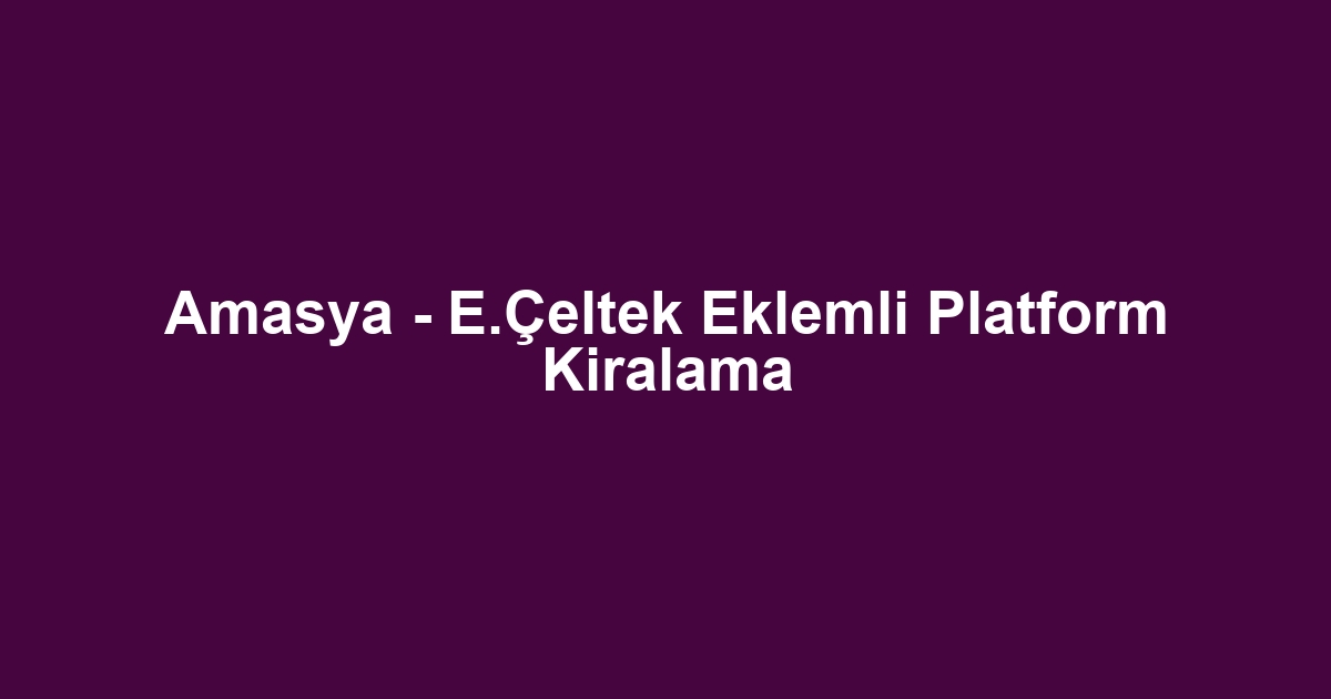 Amasya - E.Çeltek Eklemli Platform Kiralama