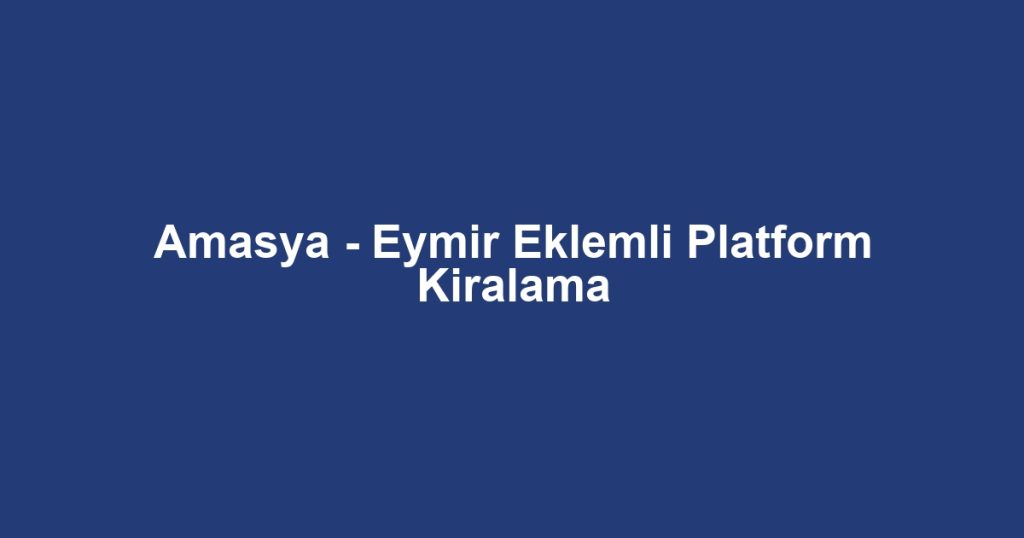 Amasya - Eymir Eklemli Platform Kiralama
