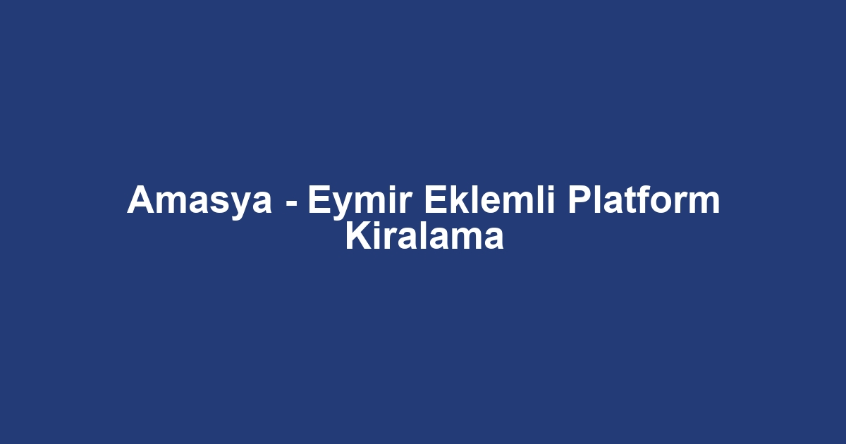 Amasya - Eymir Eklemli Platform Kiralama