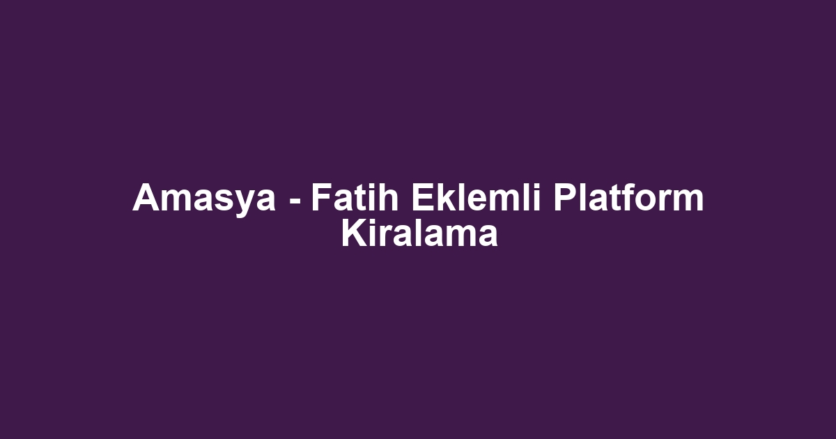 Amasya - Fatih Eklemli Platform Kiralama