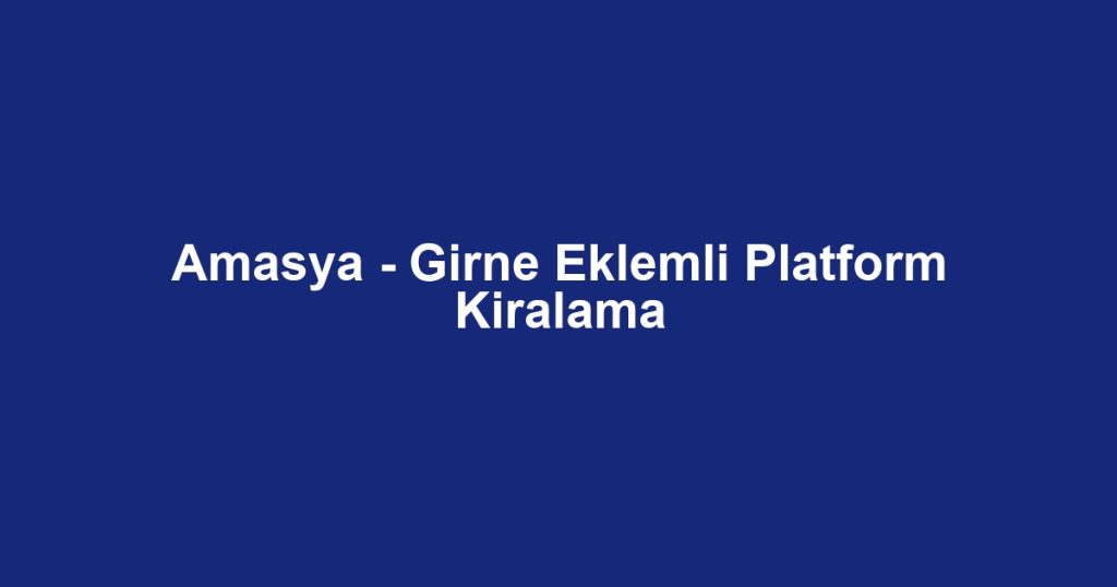 Amasya - Girne Eklemli Platform Kiralama