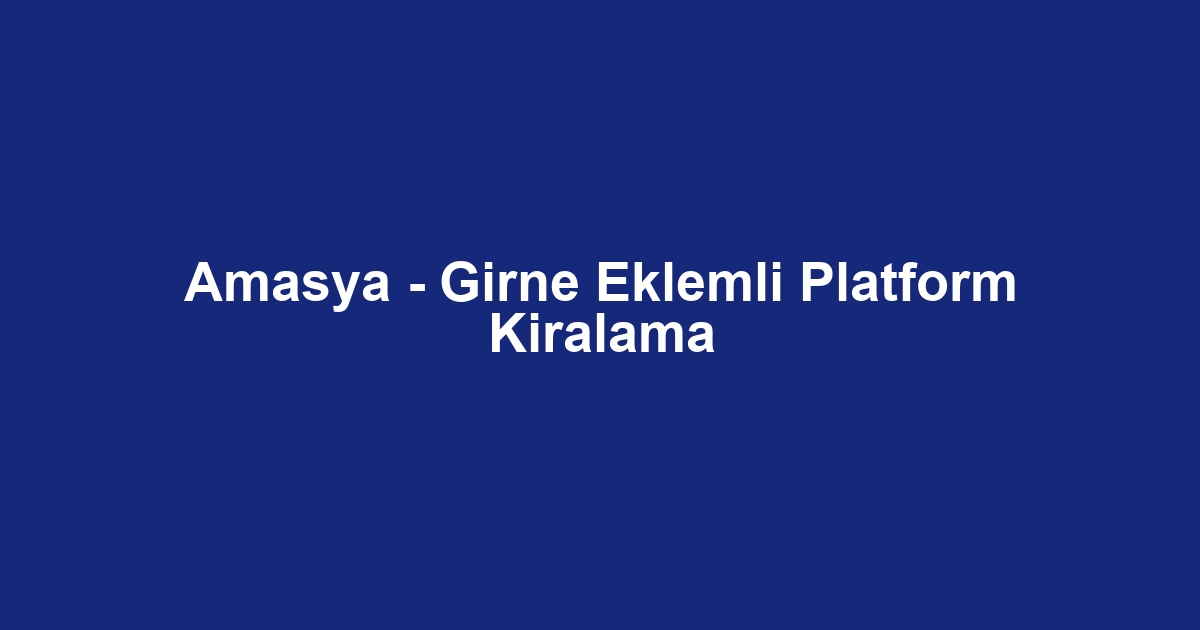 Amasya - Girne Eklemli Platform Kiralama