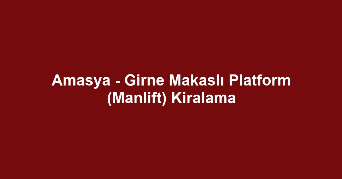 Amasya - Girne Makaslı Platform (Manlift) Kiralama