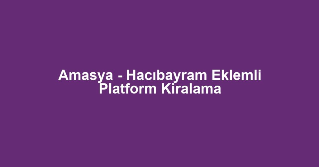 Amasya - Hacıbayram Eklemli Platform Kiralama