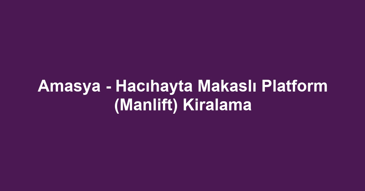 Amasya - Hacıhayta Makaslı Platform (Manlift) Kiralama