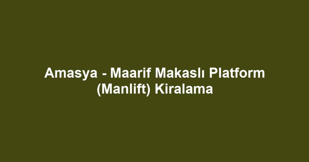 Amasya - Maarif Makaslı Platform (Manlift) Kiralama