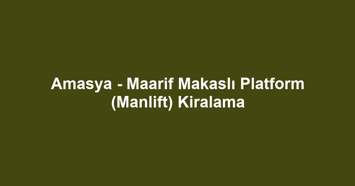 Amasya - Maarif Makaslı Platform (Manlift) Kiralama
