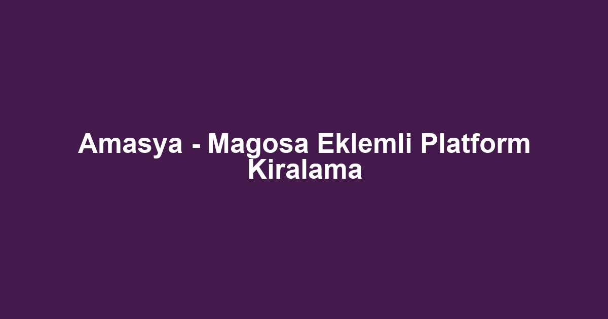 Amasya - Magosa Eklemli Platform Kiralama