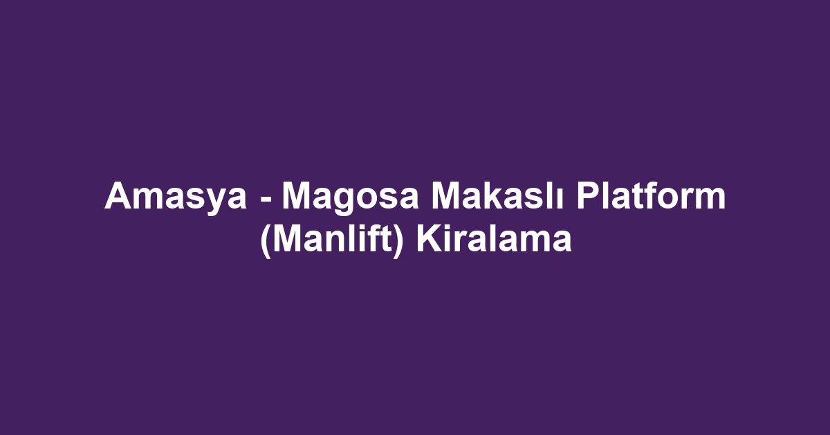 Amasya - Magosa Makaslı Platform (Manlift) Kiralama