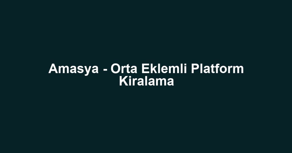 Amasya - Orta Eklemli Platform Kiralama
