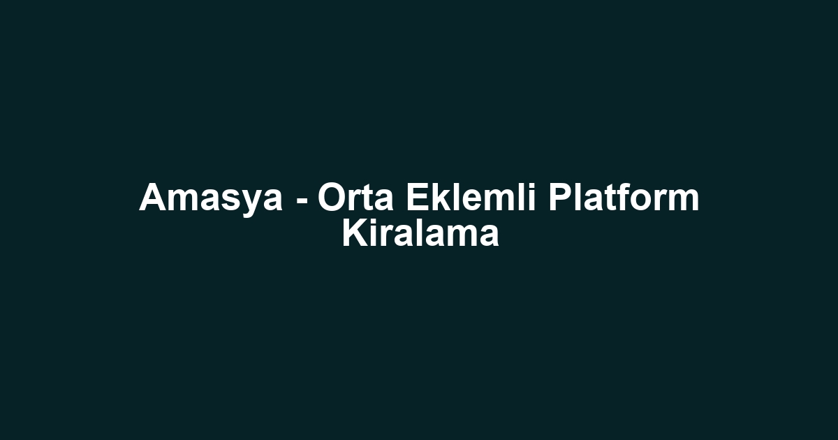 Amasya - Orta Eklemli Platform Kiralama