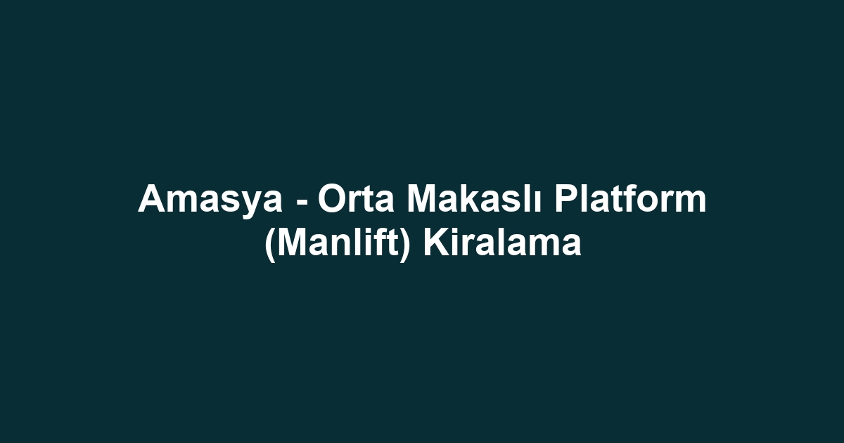 Amasya - Orta Makaslı Platform (Manlift) Kiralama