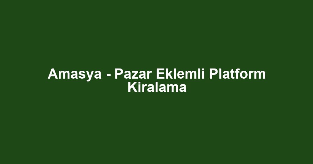 Amasya - Pazar Eklemli Platform Kiralama