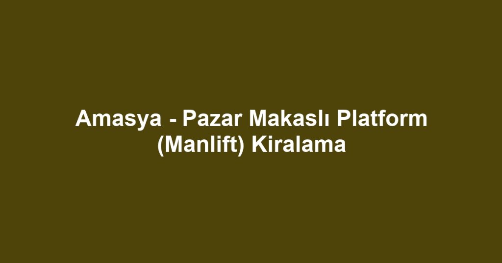 Amasya - Pazar Makaslı Platform (Manlift) Kiralama