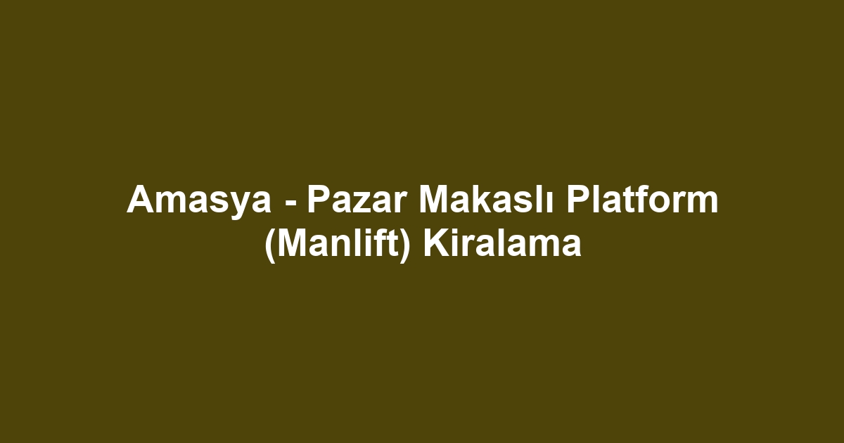 Amasya - Pazar Makaslı Platform (Manlift) Kiralama