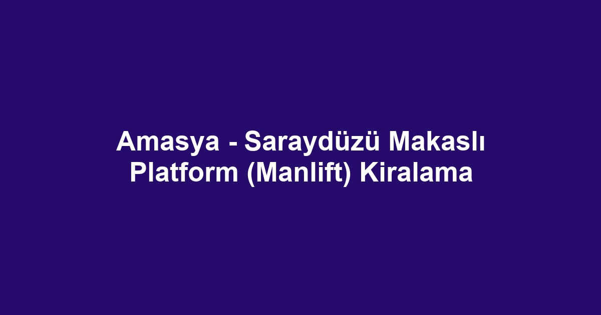 Amasya - Saraydüzü Makaslı Platform (Manlift) Kiralama