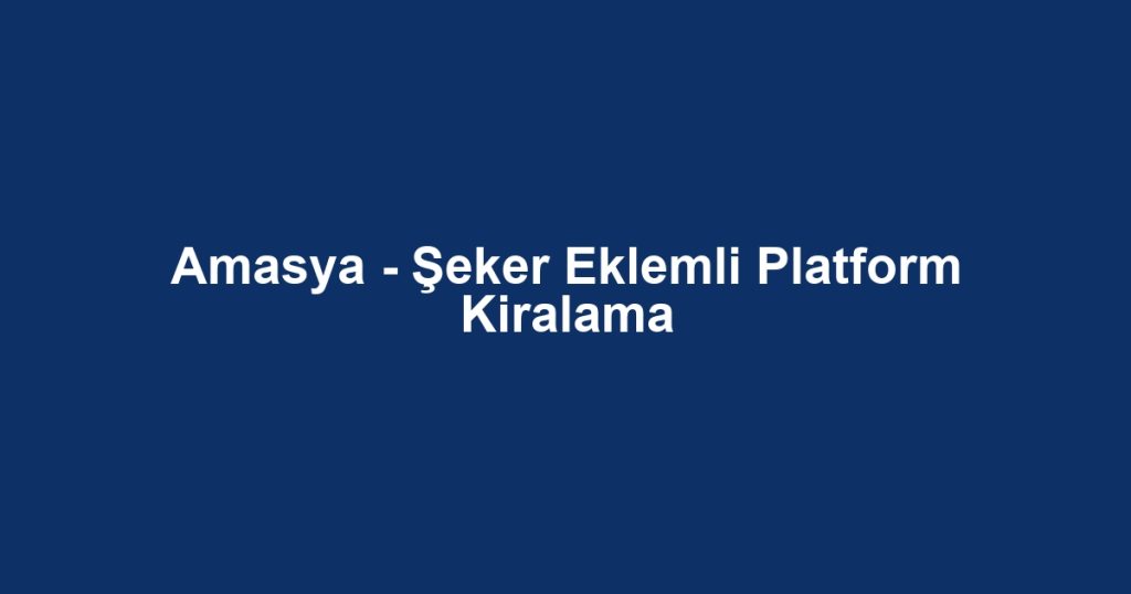 Amasya - Şeker Eklemli Platform Kiralama