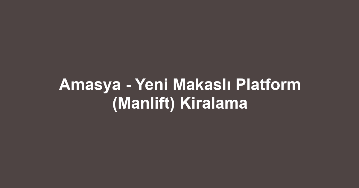 Amasya - Yeni Makaslı Platform (Manlift) Kiralama
