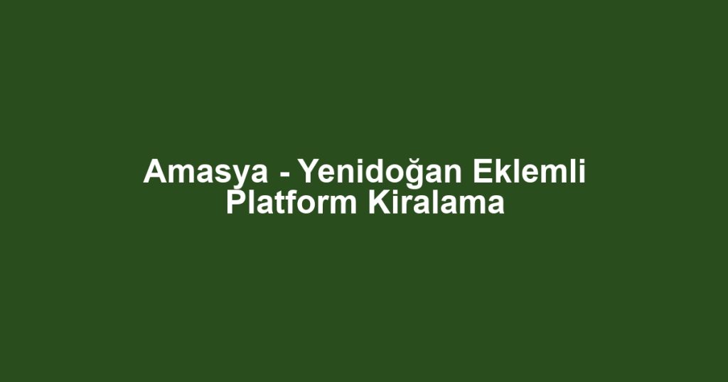 Amasya - Yenidoğan Eklemli Platform Kiralama