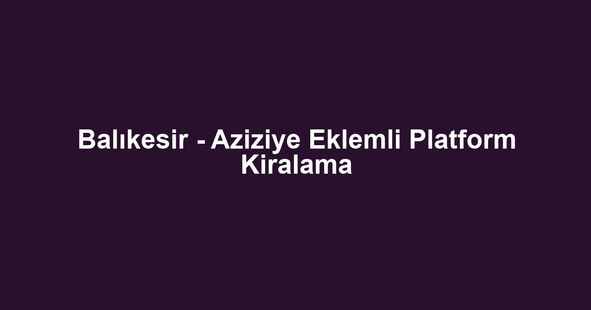 Balıkesir - Aziziye Eklemli Platform Kiralama