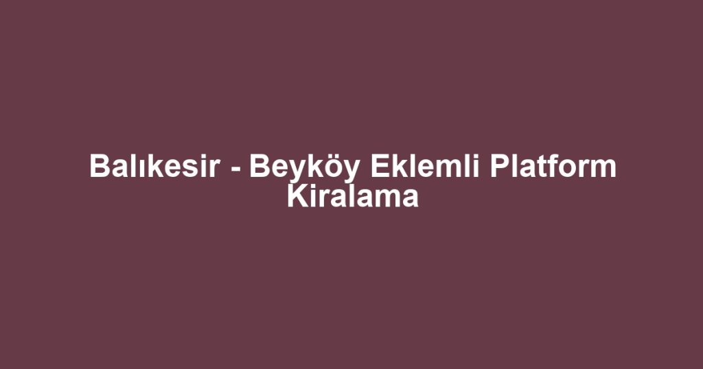 Balıkesir - Beyköy Eklemli Platform Kiralama