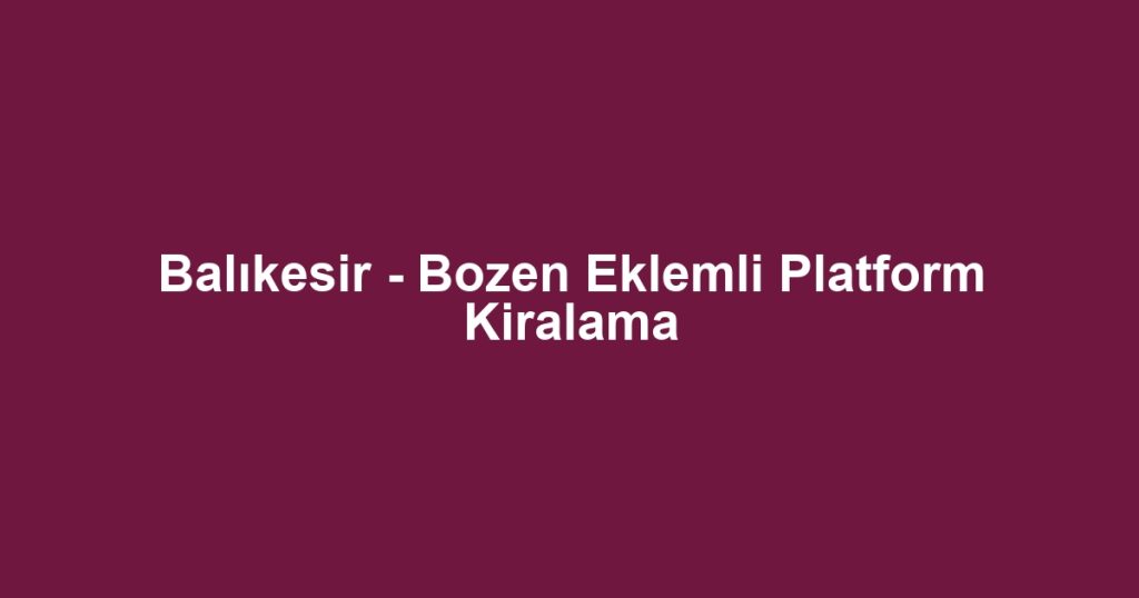 Balıkesir - Bozen Eklemli Platform Kiralama