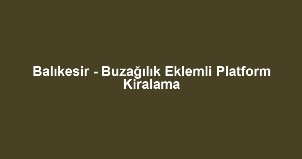 Balıkesir - Buzağılık Eklemli Platform Kiralama