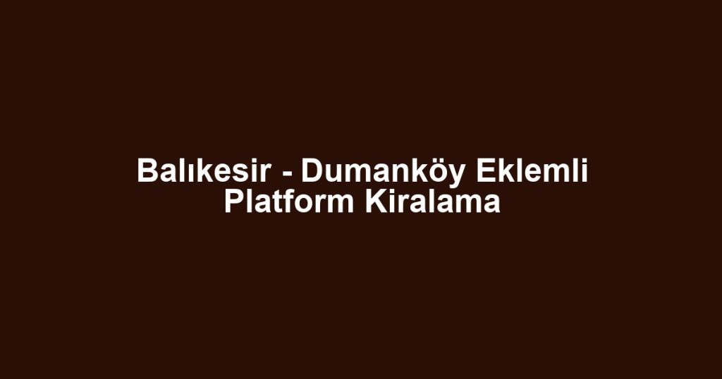 Balıkesir - Dumanköy Eklemli Platform Kiralama