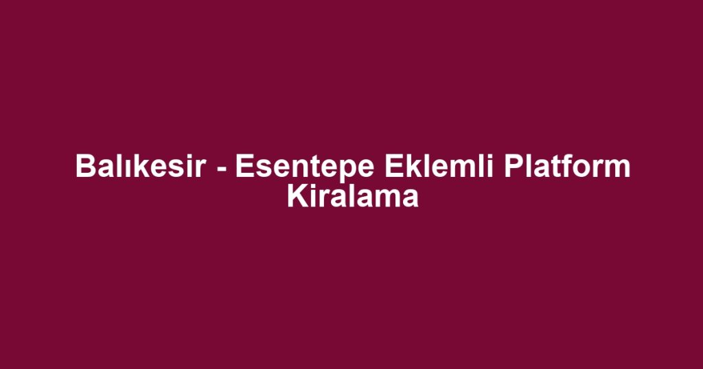 Balıkesir - Esentepe Eklemli Platform Kiralama