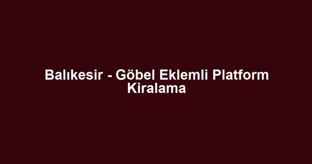 Balıkesir - Göbel Eklemli Platform Kiralama